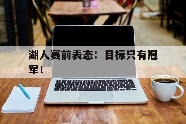 浩瀚体育电竞app-湖人赛前表态：目标只有冠军！