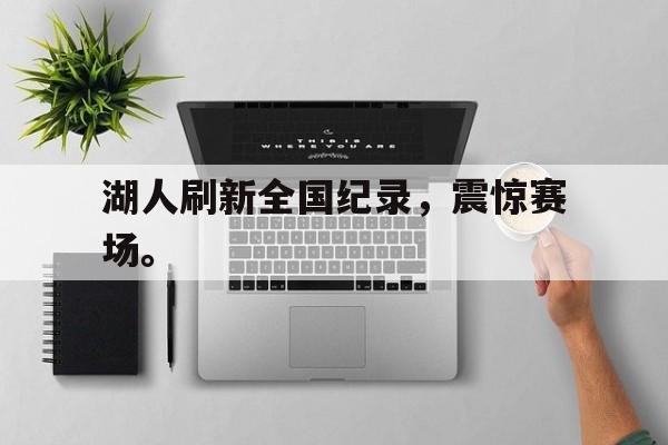 浩瀚体育电竞官方入口-湖人刷新全国纪录，震惊赛场。