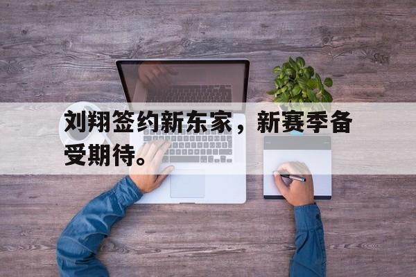 浩瀚体育电竞官网注册-刘翔签约新东家，新赛季备受期待。