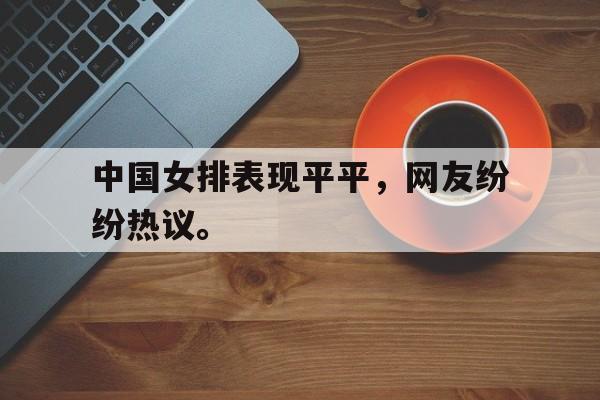 浩瀚体育电竞app-中国女排表现平平，网友纷纷热议。
