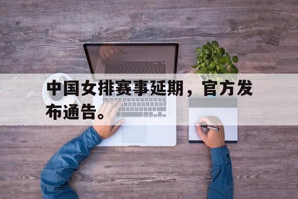 浩瀚体育电竞官网注册-中国女排赛事延期，官方发布通告。