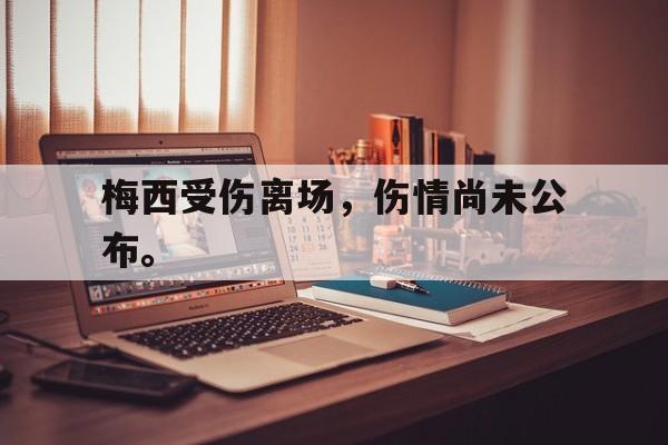 浩瀚体育电竞app-梅西受伤离场，伤情尚未公布。