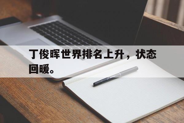 浩瀚体育电竞官网注册-丁俊晖世界排名上升，状态回暖。