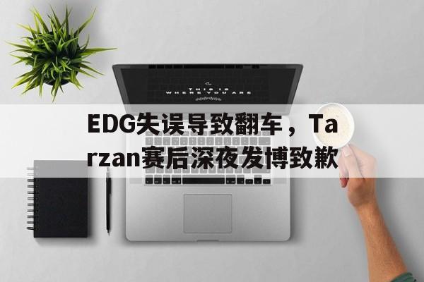 浩瀚体育电竞官网注册-EDG失误导致翻车，Tarzan赛后深夜发博致歉