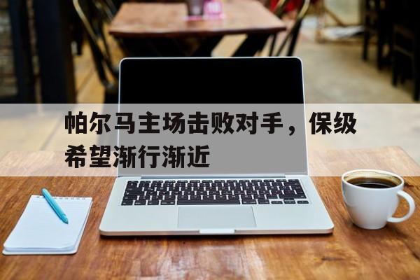 帕尔马主场击败对手，保级希望渐行渐近