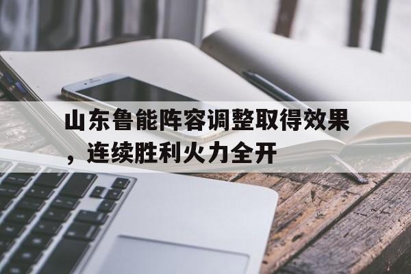 山东鲁能阵容调整取得效果，连续胜利火力全开